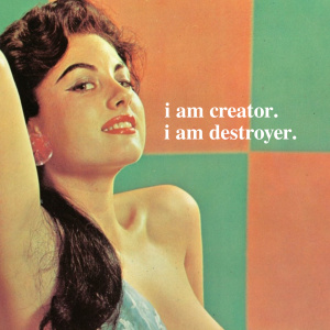 i am creator. i am destroyer.