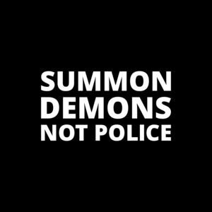 SUMMON DEMONS NOT POLICE